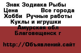 Знак Зодиака Рыбы. › Цена ­ 1 200 - Все города Хобби. Ручные работы » Куклы и игрушки   . Амурская обл.,Благовещенск г.